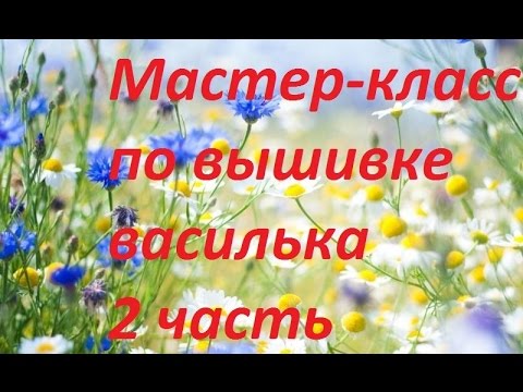 Видео: МК. Вышивка василька. 2 часть. Разживалова Наталья.