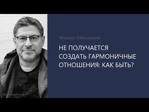 Видео: НЕ ПОЛУЧАЕТСЯ СОЗДАТЬ ГАРМОНИЧНЫЕ ОТНОШЕНИЯ: КАК БЫТЬ? Михаил Лабковский
