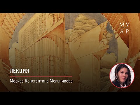 Видео: Лекция Анны Кистановой «Москва Константина Мельникова»