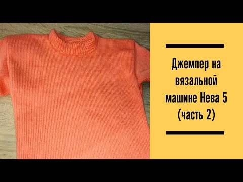 Видео: Джемпер на однофунтурной вязальной машине Нева 5 (Часть 2)