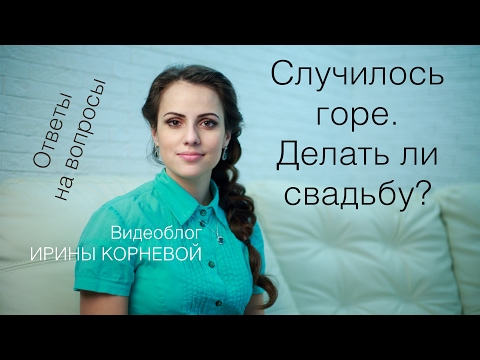 Видео: Случилось горе.  Делать ли свадьбу? Wedding blog Ирины Корневой Ответы на вопросы