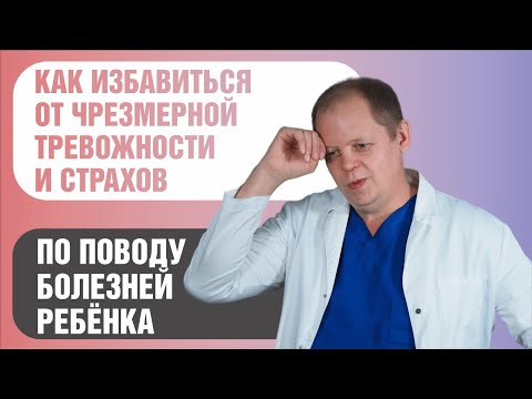 Видео: Как избавиться от тревоги и страхов по поводу болезней ребенка