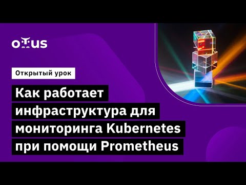 Видео: Как работает инфраструктура для мониторинга Kubernetes при помощи Prometheus