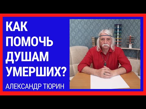 Видео: Как помочь душам умерших? -  Александр Тюрин. новое видео