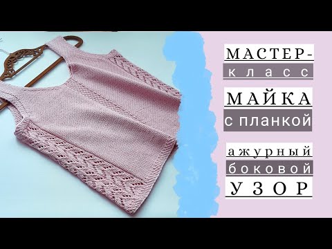 Видео: Мастер-класс майка/топ спицами с центральной планкой и ажурным узором по бокам