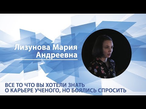 Видео: Лизунова Мария - Лекция "Все то, что вы хотели знать о карьере ученого, но боялись спросить"