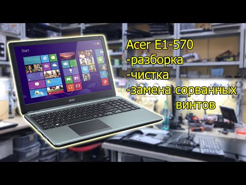 Видео: Acer E1-570G разборка, чистка, удаление сорванных винтов