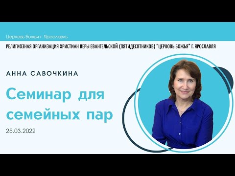 Видео: "Семинар для семейных пар" - Анна Савочкина - 25.03.2022