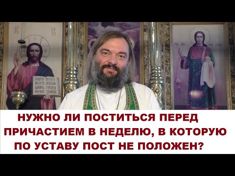 Видео: Нужно ли поститься перед причастием в неделю, в которую по уставу пост не положен?