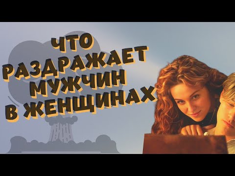 Видео: ЧТО РАЗДРАЖАЕТ МУЖЧИН В ЖЕНЩИНАХ