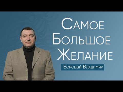 Видео: Важно всем знать| Самое большое желание | Боровый Владимир