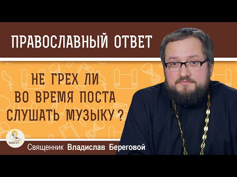 Видео: НЕ ГРЕХ ЛИ ВО ВРЕМЯ ПОСТА СЛУШАТЬ МУЗЫКУ ?  Священник Владислав Береговой