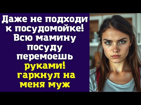 Видео: Даже не подходи к посудомойке! Всю мамину посуду перемоешь руками! — гаркнул на меня муж