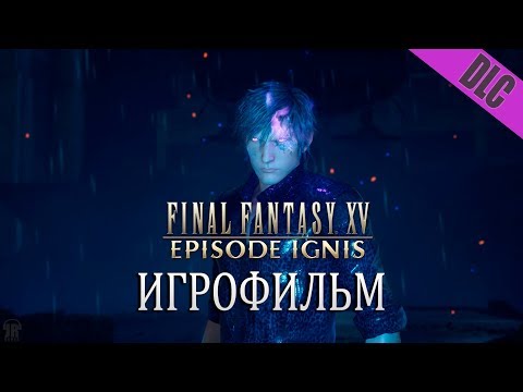 Видео: Эпизод Игнис дополнение к Final Fantasy XV Windows Edition (игрофильм по DLC, сюжет)