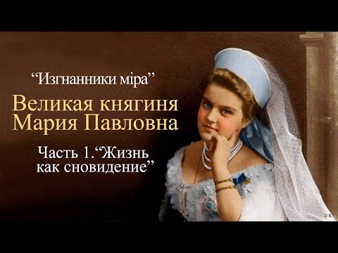 Видео: "Изгнанники мiра". Великая княгиня Мария Павловна. Часть 1. "Жизнь как сновидение"