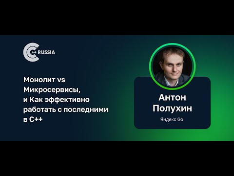 Видео: Антон Полухин — Монолит vs Микросервисы, и Как эффективно работать с последними в C++