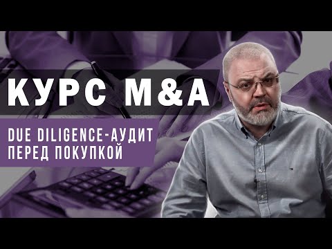 Видео: Курс M&A - DueDiligence или проверка перед покупкой.