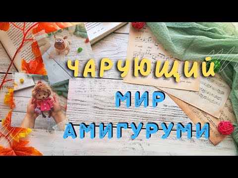 Видео: ЧАРУЮЩИЙ МИР АМИГУРУМИ