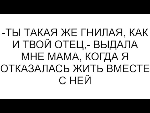 Видео: -Ты такая же гнилая, как и твой отец,- выдала мне мама, когда я отказалась жить вместе с ней