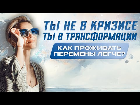 Видео: Ты не в кризисе, ты в трансформации: как проживать перемены легче