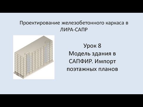 Видео: Ж.б. каркас в Lira Sapr. Урок 8. Модель здания в САПФИР. Импорт поэтажных планов.