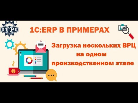 Видео: 1С:ERP в примерах. Загрузка нескольких ВРЦ на одном производственном этапе