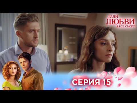 Видео: 15 серия | Ради любви я все смогу