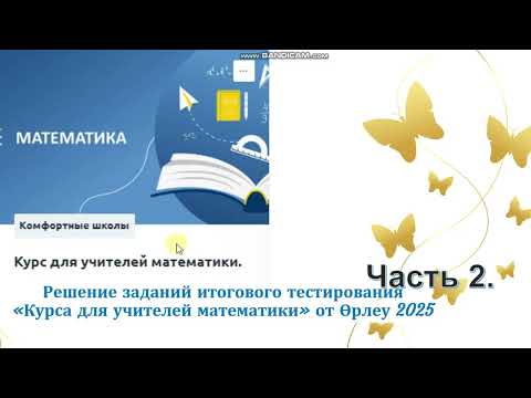 Видео: Решение заданий итогового тестирования на онлайн  курсах  от Өрлеу для учителей математики 2