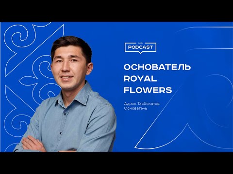 Видео: Подкаст. RoyalFlowers. Адиль Тасболатов