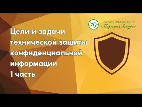 Видео: Цели и задачи технической защиты конфиденциальной информации. 1 часть