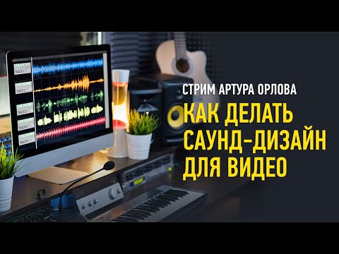 Видео: Как делать саунд дизайн для видео. Артур Орлов