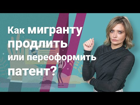 Видео: Как мигранту продлить или переоформить патент?
