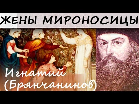 Видео: Жены Мироносицы. О мёртвости духа человеческого духа. Игнатий (Брянчанинов)