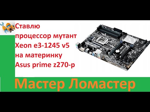 Видео: Ставлю процессор мутант Xeon e3 1245 v5 на материнку Asus prime z270 p