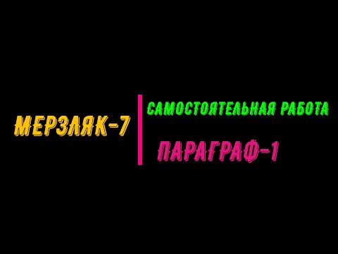 Видео: МЕРЗЛЯК-7. САМОСТОЯТЕЛЬНАЯ РАБОТА, ПАРАГРАФ-1