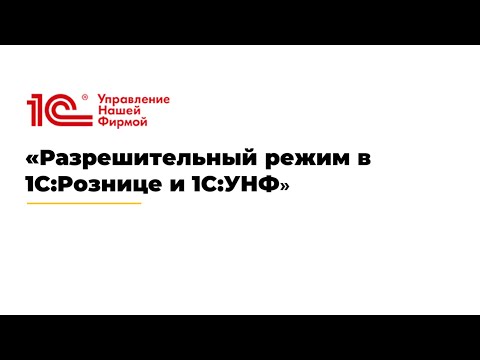 Видео: Вебинар «Разрешительный режим в 1С:Рознице и 1С:УНФ»