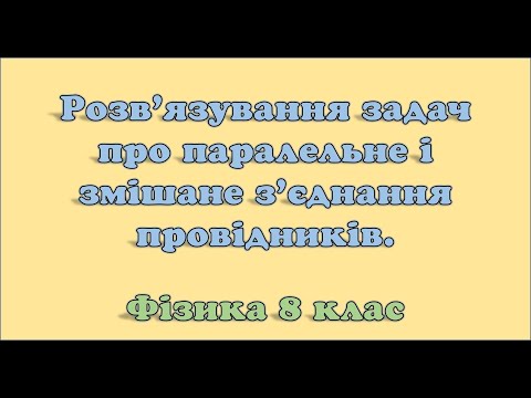 Видео: Розв'язування задач про паралельне і змішане з'єднання провідників