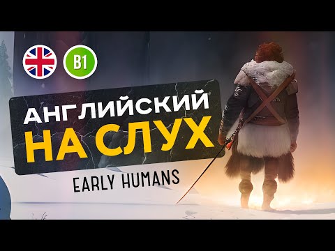 Видео: УЧИМ АНГЛИЙСКИЙ НА СЛУХ: Рассказ Early Humans для уровня B1 (средний уровень), американский акцент