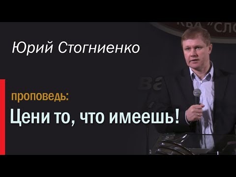 Видео: Проповедь на русском: "Цени то, что имеешь" | Юрий Стогниенко