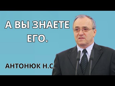 Видео: "А вы знаете Его" Антонюк Н.С. Проповедь МСЦ ЕХБ