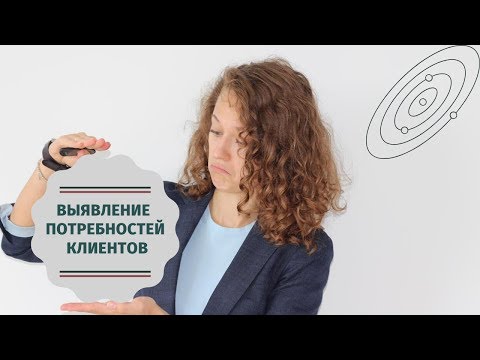 Видео: Выявление потребностей клиента  Как правильно задавать вопросы