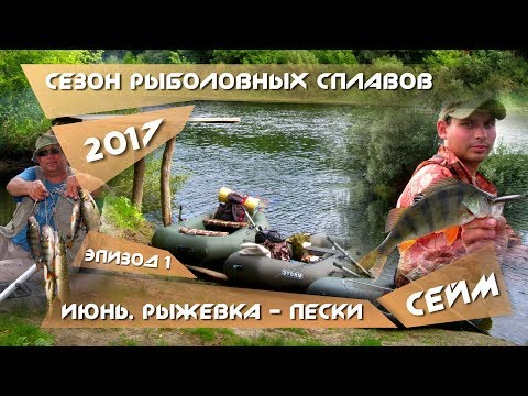 Видео: СЕЙМ. РЫБАЛКА И СПЛАВ ПО РЕКЕ. СЕЗОН РЫБОЛОВНЫХ СПЛАВОВ 2017. ЧАСТЬ 2. ЭПИЗОД 1. РЫЖЕВКА - ПЕСКИ