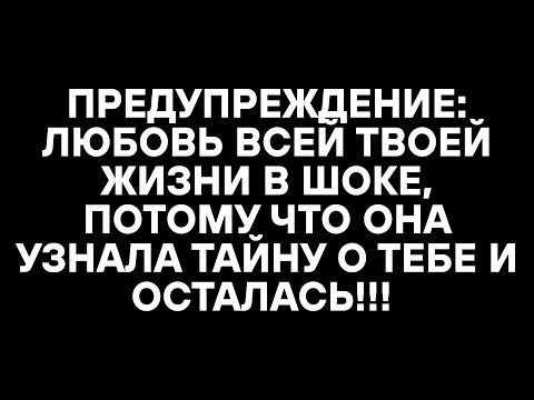 Видео: ПРЕДУПРЕЖДЕНИЕ: ЛЮБОВЬ ВСЕЙ ТВОЕЙ ЖИЗНИ В ШОКЕ, ПОТОМУ ЧТО ОНА УЗНАЛА ТАЙНУ О ТЕБЕ И ОСТАЛАСЬ!!!