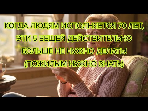 Видео: После 70 лет прекратите делать эти 5 вещей — они мешают спокойной и здоровой жизни в старости