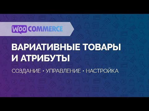 Видео: WooCommerce. Вариативные товары и атрибуты. Как правильно создавать вариативные товары