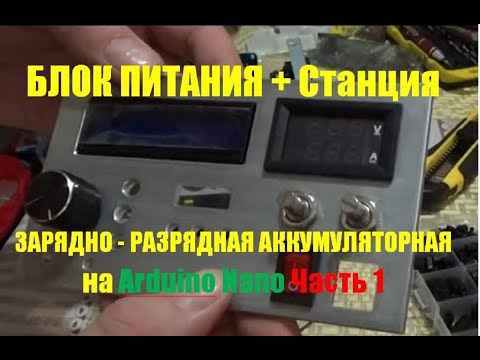 Видео: Блок питания  со станцией разрядно - зарядной аккумуляторной на Ардуино Nano.  БП СРЗА.  Часть 1.