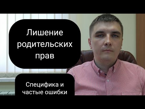 Видео: Лишение родительских прав. Практика, ошибки, стереотипы.