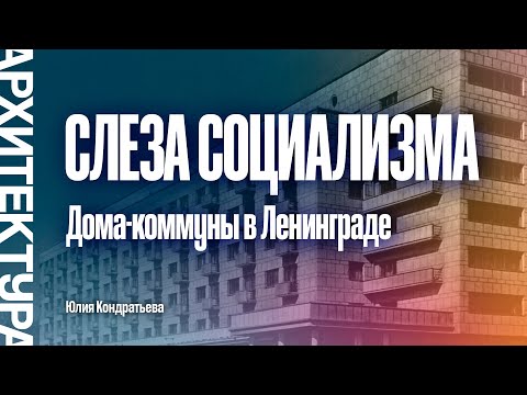 Видео: Слеза социализма. Дома-коммуны в Ленинграде. Юлия Кондратьева.