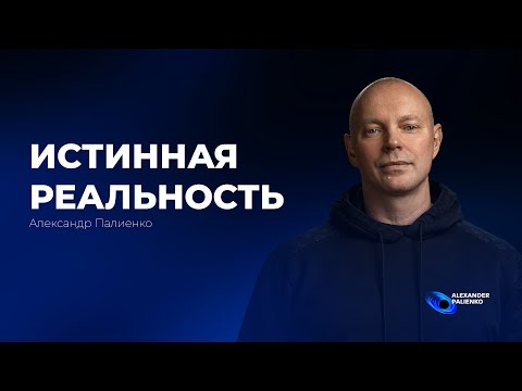 Видео: Истинная Реальность. Александр Палиенко.