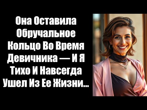 Видео: Она Оставила Обручальное Кольцо Во Время Девичника — И Я Тихо И Навсегда Ушел Из Ее Жизни...